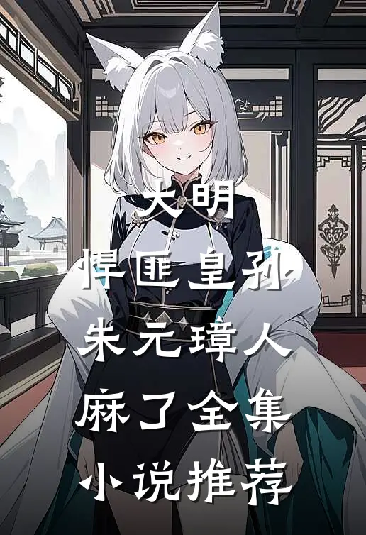 大明：悍匪皇孙，朱元璋人麻了全集小说推荐