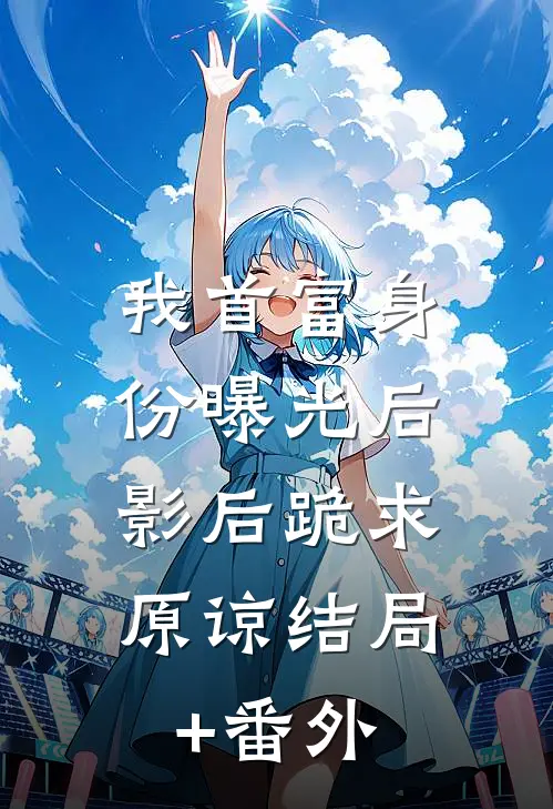 我首富身份曝光后，影后跪求原谅结局+番外