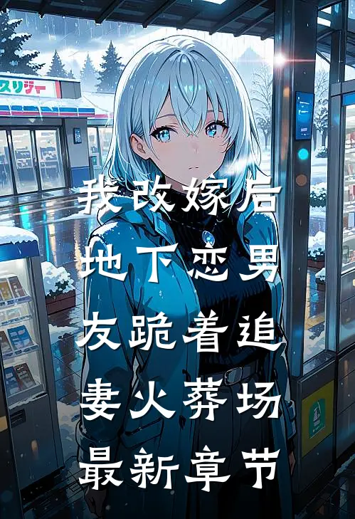 我改嫁后，地下恋男友跪着追妻火葬场最新章节