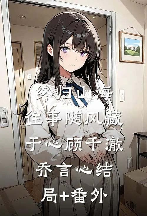 终归山海：往事随风藏于心顾千澈乔言心结局+番外