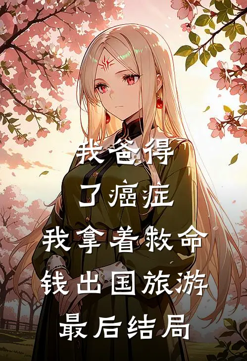 我爸得了癌症，我拿着救命钱出国旅游最后结局