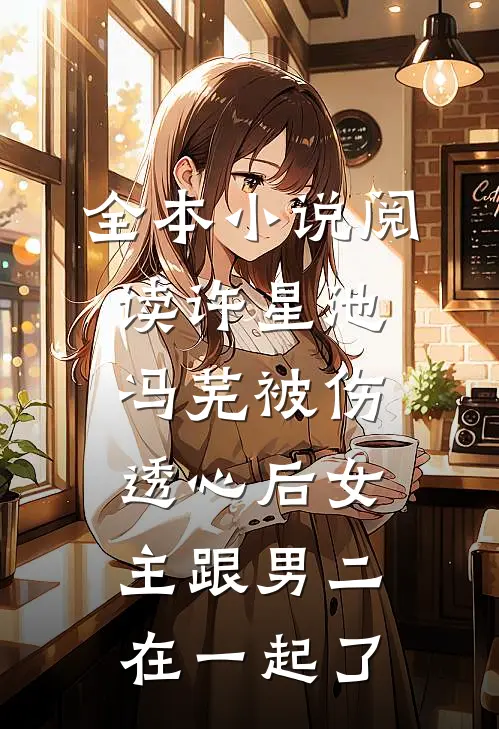 全本小说阅读许星池冯芜被伤透心后女主跟男二在一起了