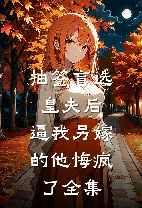 抽签盲选皇夫后，逼我另嫁的他悔疯了全集
