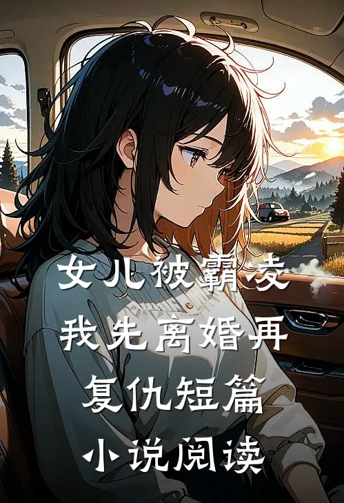 女儿被霸凌，我先离婚再复仇短篇小说阅读