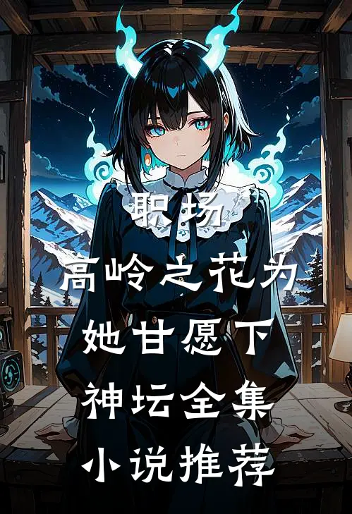 职场：高岭之花为她甘愿下神坛全集小说推荐