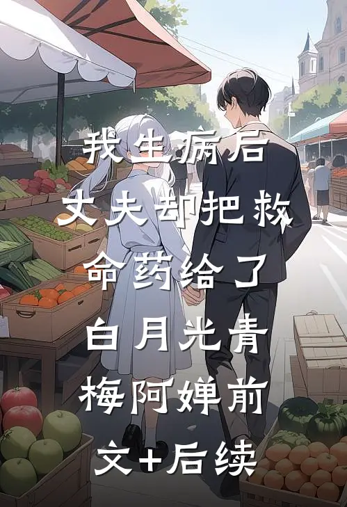 我生病后，丈夫却把救命药给了白月光青梅阿婵前文+后续