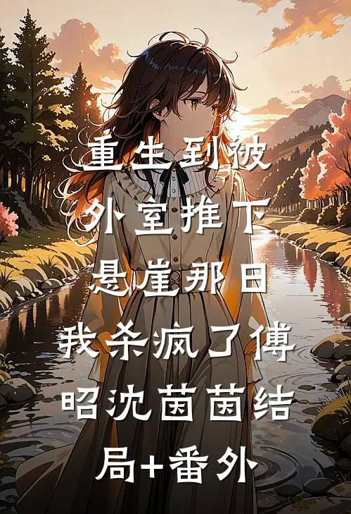 重生到被外室推下悬崖那日，我杀疯了傅昭沈茵茵结局+番外