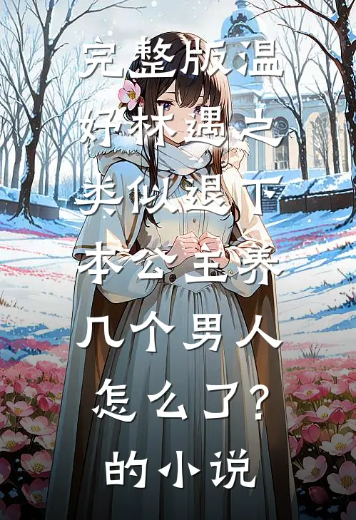 完整版温妤林遇之类似退下,本公主养几个男人怎么了?的小说