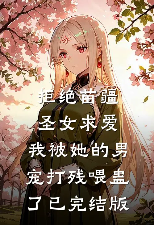 拒绝苗疆圣女求爱，我被她的男宠打残喂蛊了已完结版