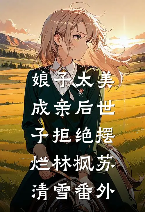 娘子太美，成亲后世子拒绝摆烂林枫苏清雪番外