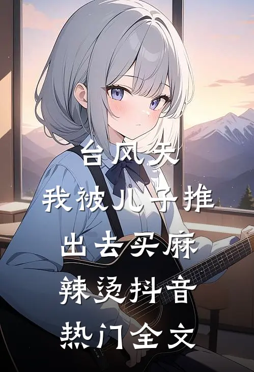 台风天，我被儿子推出去买麻辣烫抖音热门全文