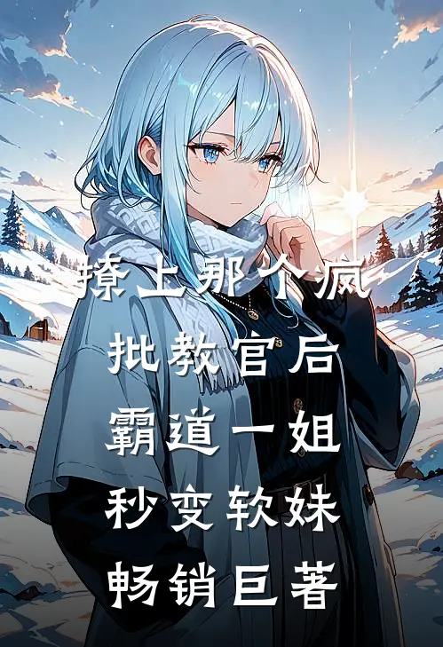 撩上那个疯批教官后，霸道一姐秒变软妹畅销巨著