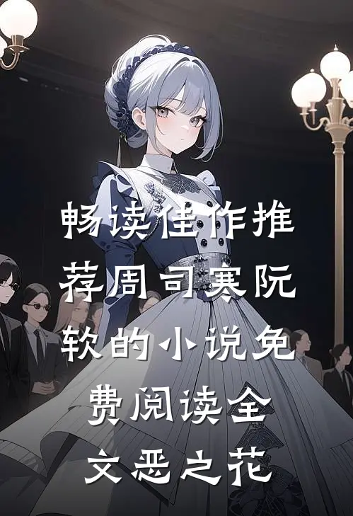 畅读佳作推荐周司寒阮软的小说免费阅读全文恶之花