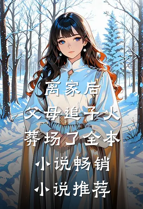 离家后,父母追子火葬场了全本小说畅销小说推荐