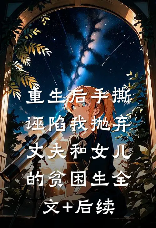 重生后手撕诬陷我抛弃丈夫和女儿的贫困生全文+后续