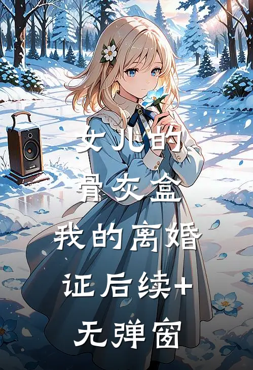女儿的骨灰盒，我的离婚证后续+无弹窗