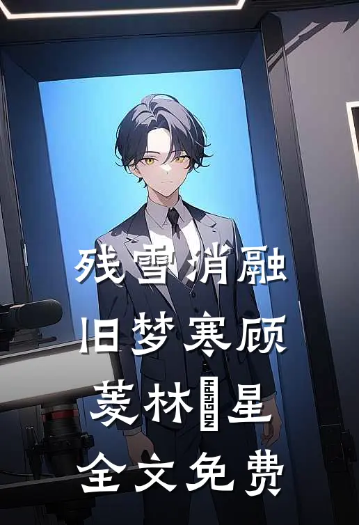 残雪消融旧梦寒顾菱林婇星全文免费
