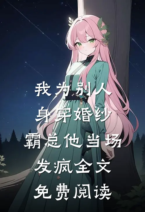 我为别人身穿婚纱，霸总他当场发疯全文免费阅读