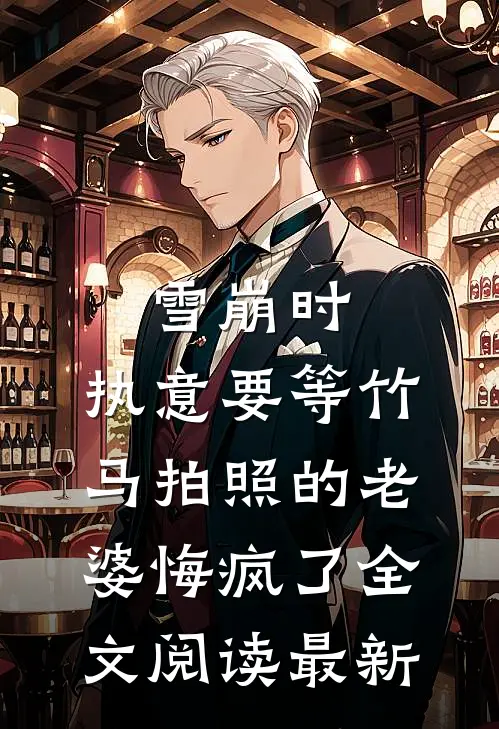 雪崩时，执意要等竹马拍照的老婆悔疯了全文阅读最新