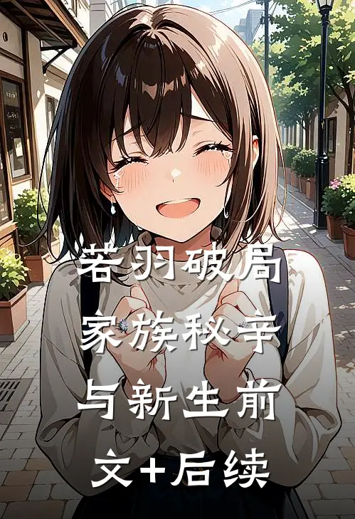 若羽破局：家族秘辛与新生前文+后续