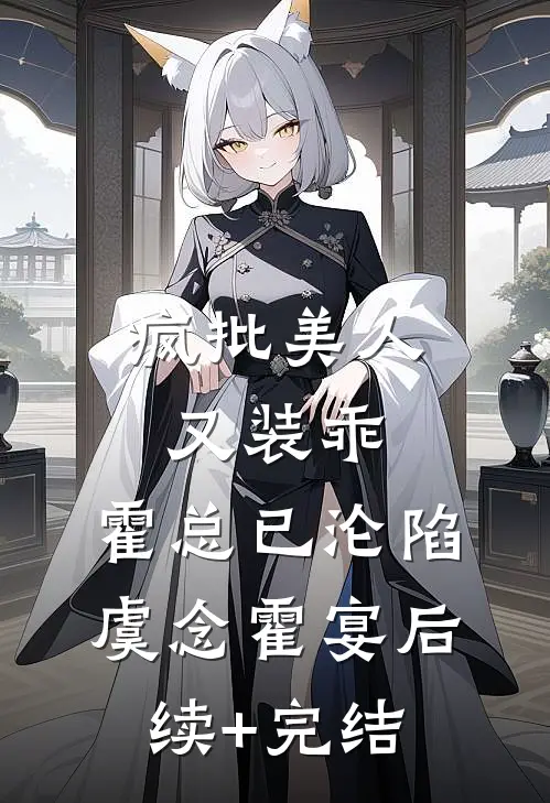 疯批美人又装乖，霍总已沦陷虞念霍宴后续+完结