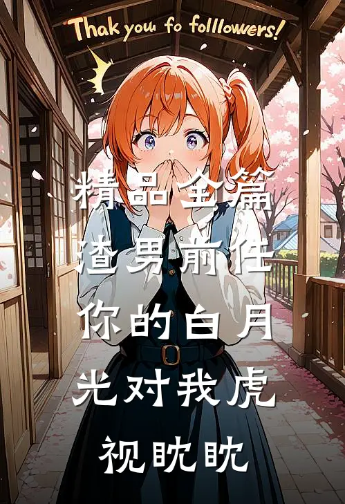 精品全篇渣男前任，你的白月光对我虎视眈眈