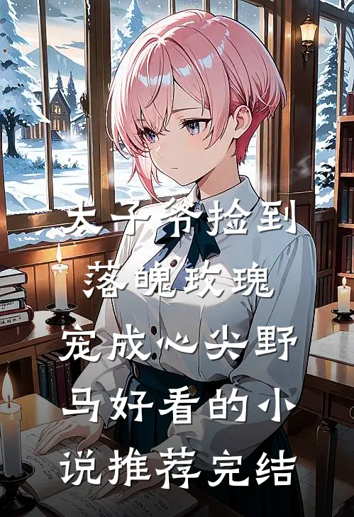 太子爷捡到落魄玫瑰，宠成心尖野马好看的小说推荐完结
