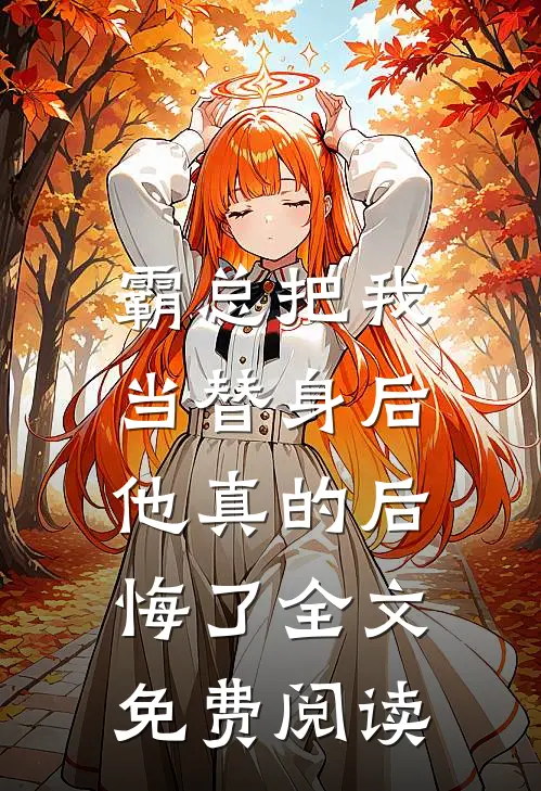 霸总把我当替身后，他真的后悔了全文免费阅读