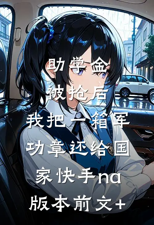 助学金被抢后，我把一箱军功章还给国家快手na版本前文+