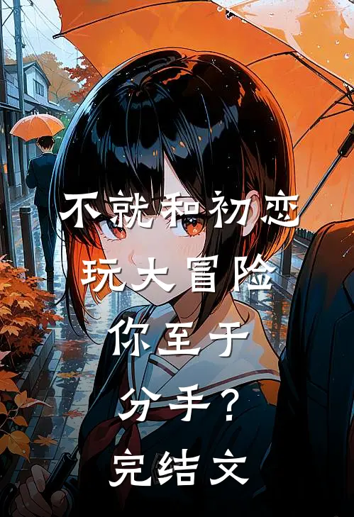 不就和初恋玩大冒险，你至于分手？完结文