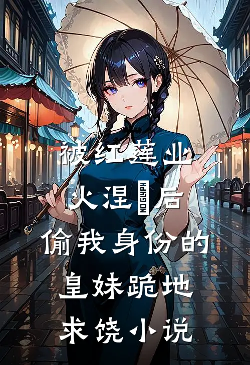被红莲业火涅槃后，偷我身份的皇妹跪地求饶小说