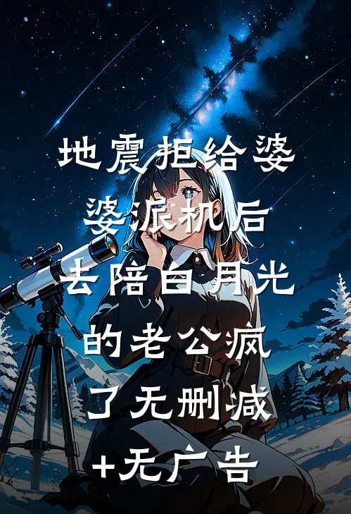 地震拒给婆婆派机后，去陪白月光的老公疯了无删减+无广告