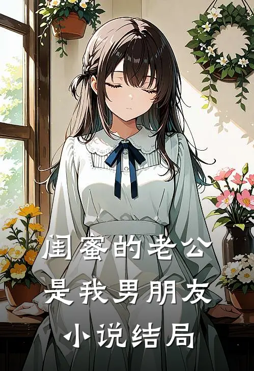 闺蜜的老公是我男朋友小说结局
