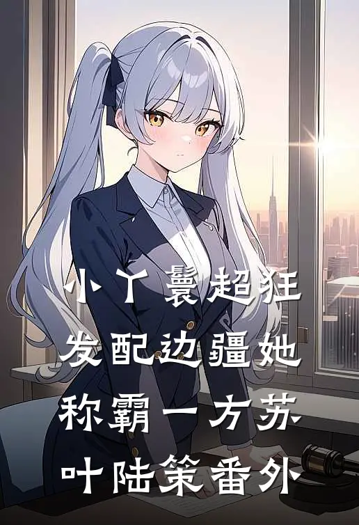 小丫鬟超狂，发配边疆她称霸一方苏叶陆策 番外