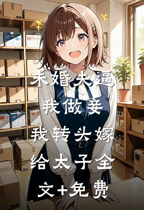 未婚夫逼我做妾，我转头嫁给太子全文+免费