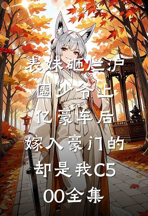表妹砸烂沪圈少爷上亿豪车后，嫁入豪门的却是我C500全集