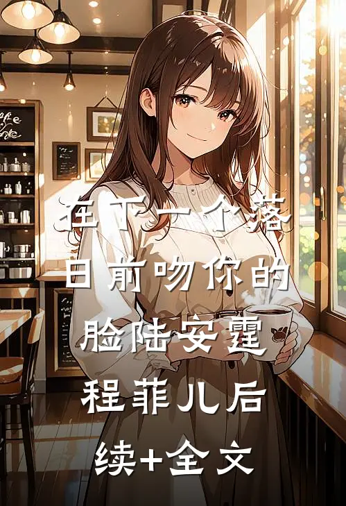 在下一个落日前吻你的脸陆安霆程菲儿后续+全文
