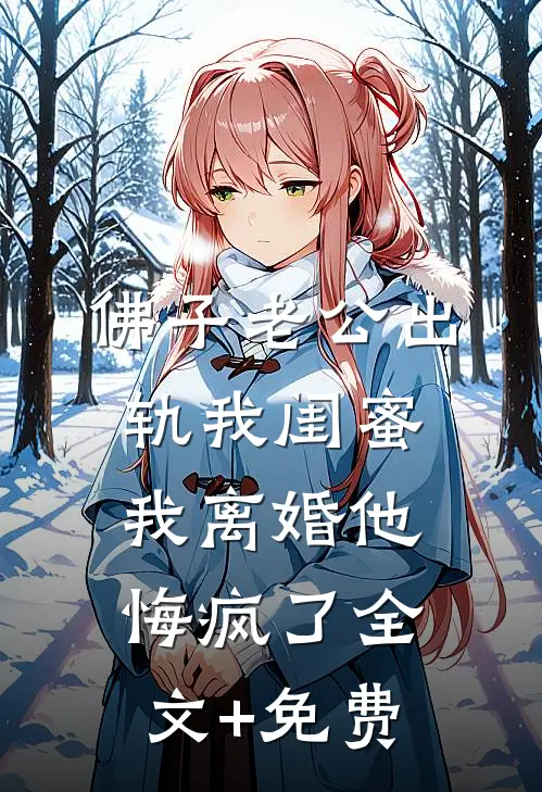 佛子老公出轨我闺蜜，我离婚他悔疯了全文+免费