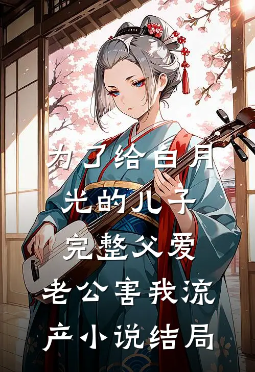 为了给白月光的儿子完整父爱，老公害我流产小说结局