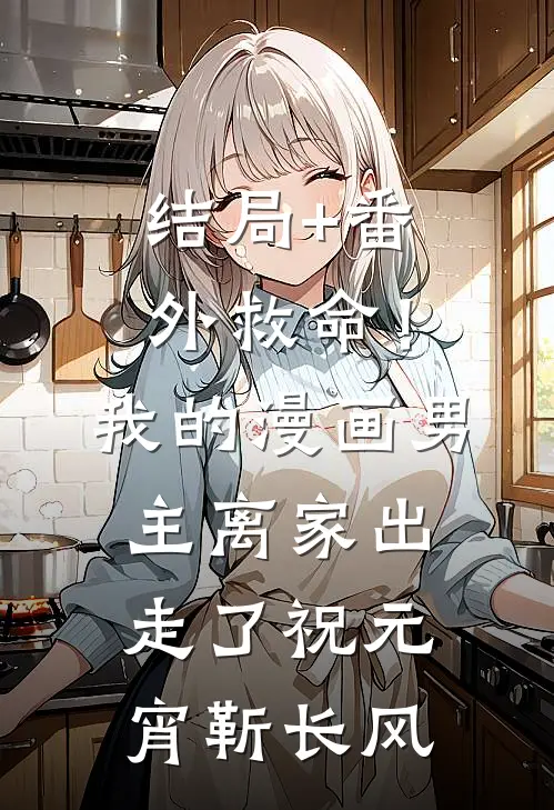 结局+番外救命！我的漫画男主离“家”出走了祝元宵靳长风