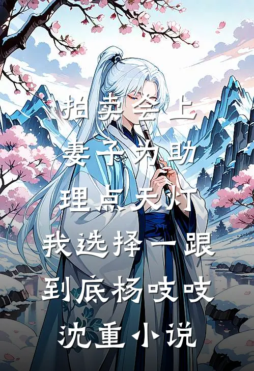 拍卖会上妻子为助理点天灯，我选择一跟到底杨吱吱沈重小说