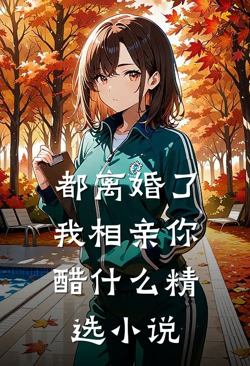 都离婚了，我相亲你醋什么精选小说