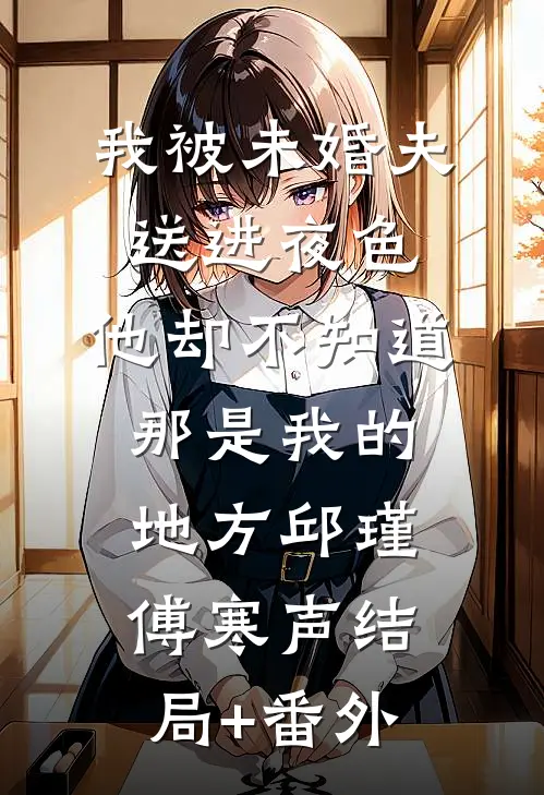 我被未婚夫送进夜色，他却不知道那是我的地方邱瑾傅寒声结局+番外