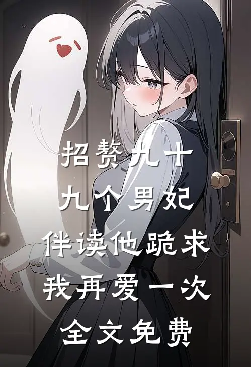 招赘九十九个男妃，伴读他跪求我再爱一次全文免费