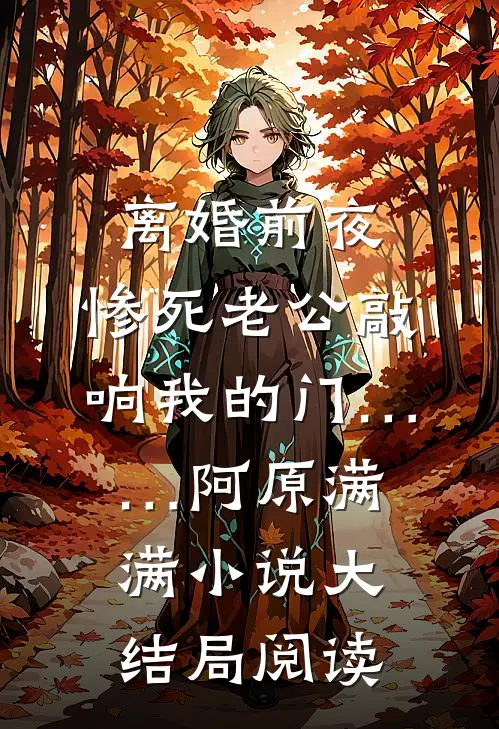 离婚前夜，惨死老公敲响我的门……阿原满满小说大结局阅读