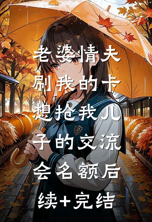 老婆情夫刷我的卡，想抢我儿子的交流会名额后续+完结