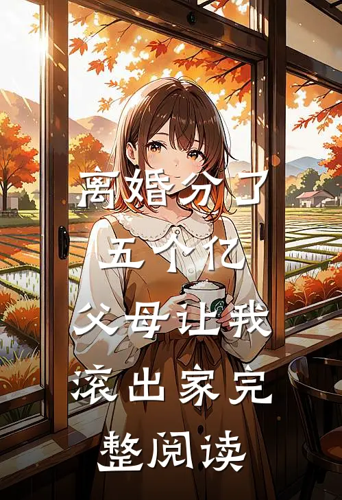 离婚分了五个亿，父母让我滚出家完整阅读