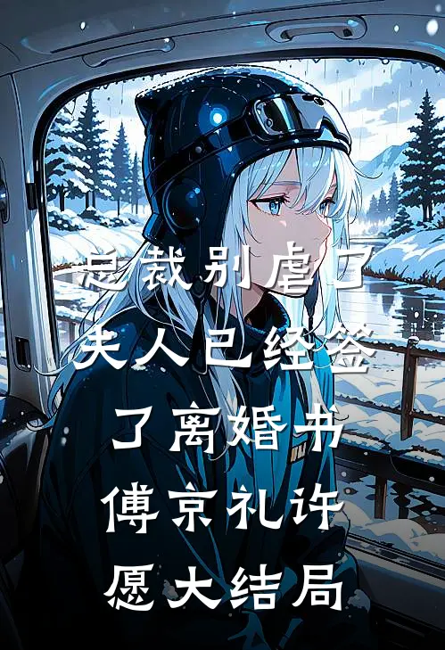 总裁别虐了，夫人已经签了离婚书傅京礼许愿大结局