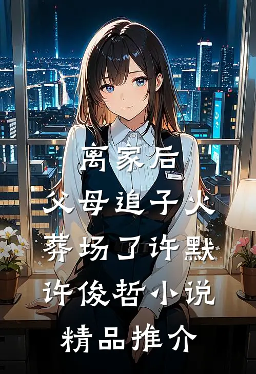 离家后,父母追子火葬场了许默许俊哲小说精品推介