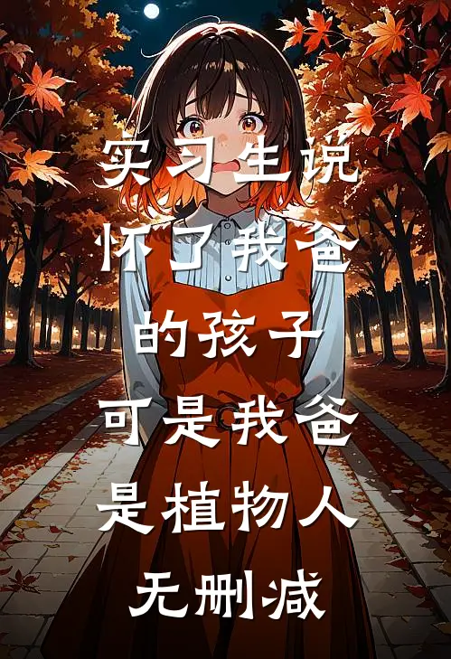 实习生说怀了我爸的孩子，可是我爸是植物人无删减